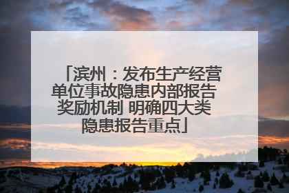 滨州：发布生产经营单位事故隐患内部报告奖励机制 明确四大类隐患报告重点